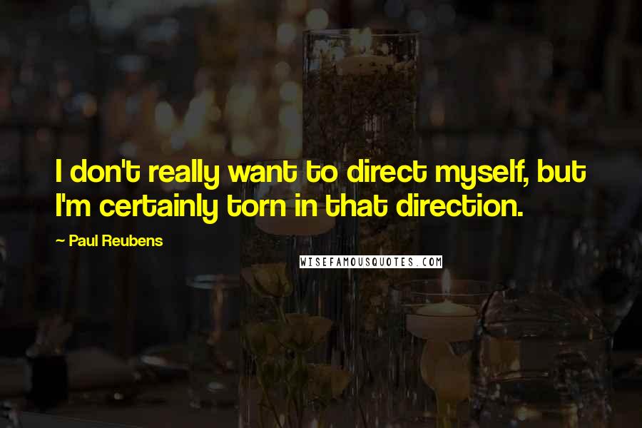 Paul Reubens Quotes: I don't really want to direct myself, but I'm certainly torn in that direction.