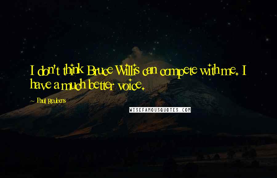 Paul Reubens Quotes: I don't think Bruce Willis can compete with me. I have a much better voice.