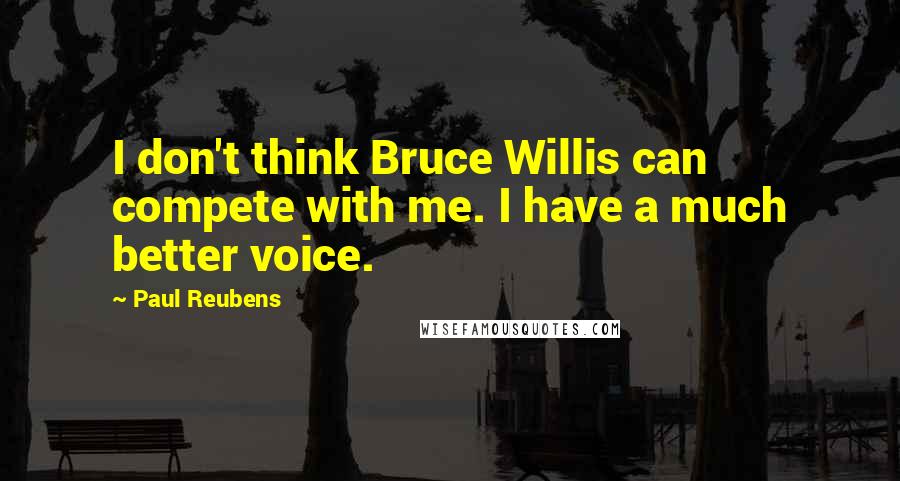 Paul Reubens Quotes: I don't think Bruce Willis can compete with me. I have a much better voice.