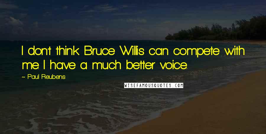 Paul Reubens Quotes: I don't think Bruce Willis can compete with me. I have a much better voice.