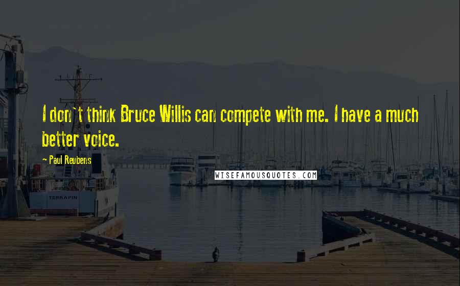 Paul Reubens Quotes: I don't think Bruce Willis can compete with me. I have a much better voice.