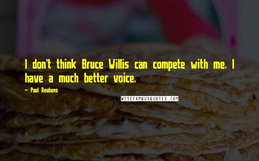 Paul Reubens Quotes: I don't think Bruce Willis can compete with me. I have a much better voice.