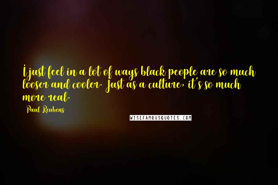Paul Reubens Quotes: I just feel in a lot of ways black people are so much looser and cooler. Just as a culture, it's so much more real.