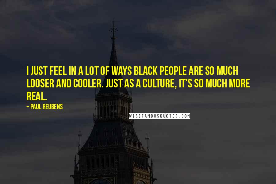 Paul Reubens Quotes: I just feel in a lot of ways black people are so much looser and cooler. Just as a culture, it's so much more real.