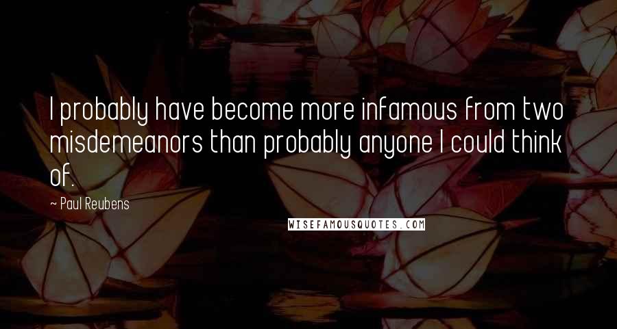 Paul Reubens Quotes: I probably have become more infamous from two misdemeanors than probably anyone I could think of.