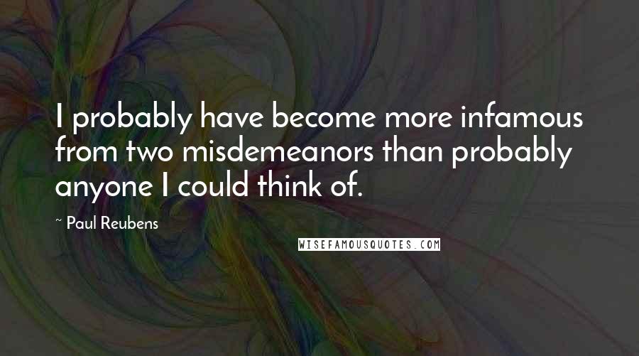 Paul Reubens Quotes: I probably have become more infamous from two misdemeanors than probably anyone I could think of.