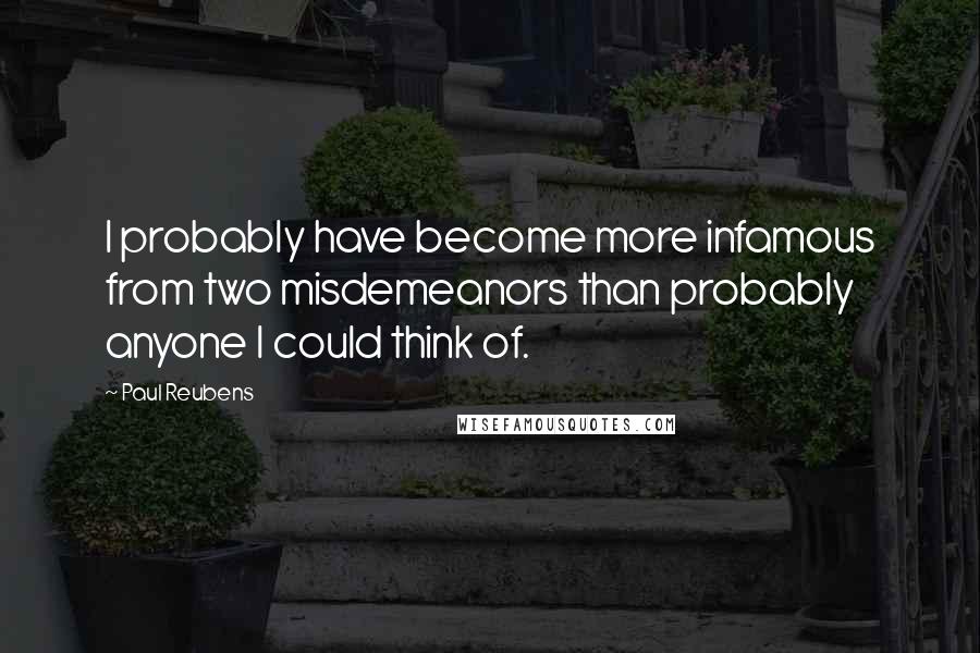 Paul Reubens Quotes: I probably have become more infamous from two misdemeanors than probably anyone I could think of.