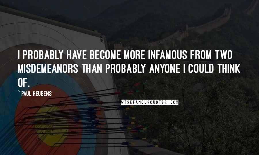 Paul Reubens Quotes: I probably have become more infamous from two misdemeanors than probably anyone I could think of.