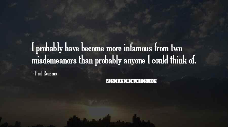 Paul Reubens Quotes: I probably have become more infamous from two misdemeanors than probably anyone I could think of.