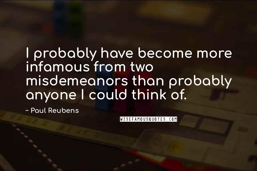 Paul Reubens Quotes: I probably have become more infamous from two misdemeanors than probably anyone I could think of.