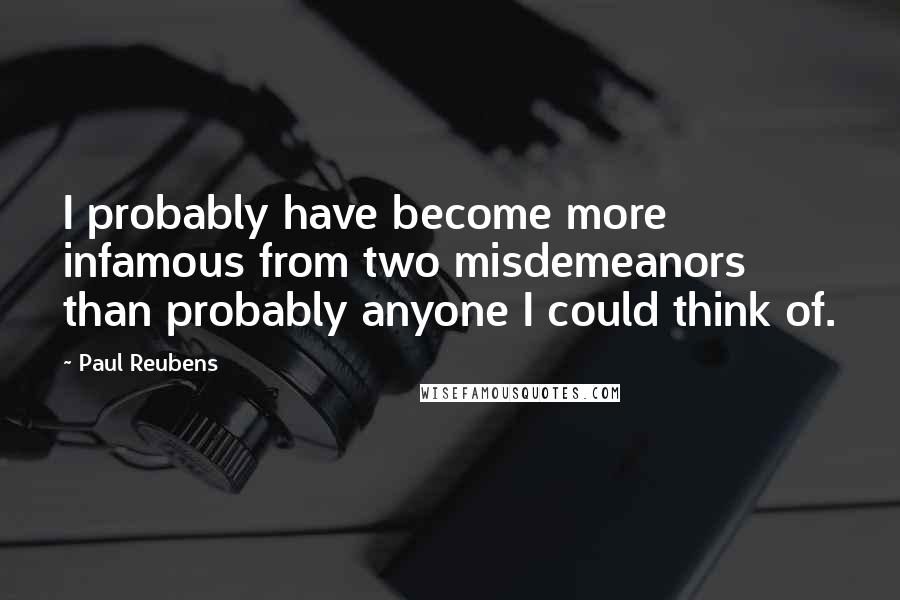 Paul Reubens Quotes: I probably have become more infamous from two misdemeanors than probably anyone I could think of.