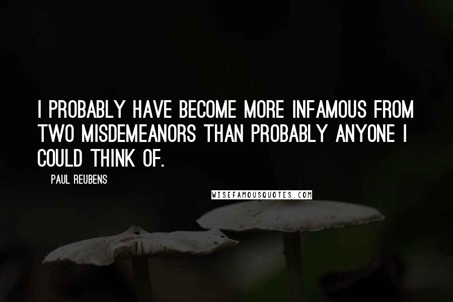 Paul Reubens Quotes: I probably have become more infamous from two misdemeanors than probably anyone I could think of.