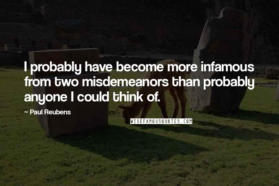 Paul Reubens Quotes: I probably have become more infamous from two misdemeanors than probably anyone I could think of.