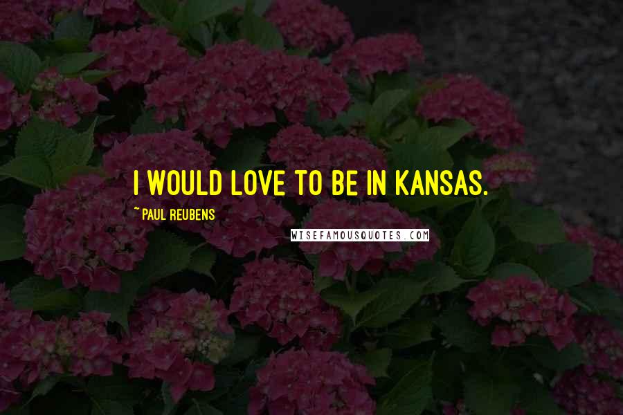 Paul Reubens Quotes: I would love to be in Kansas.