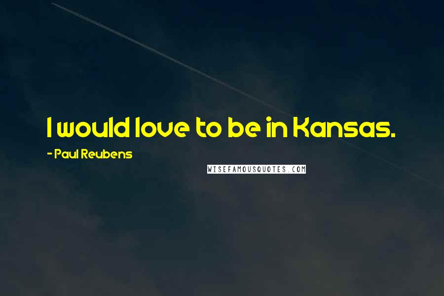 Paul Reubens Quotes: I would love to be in Kansas.