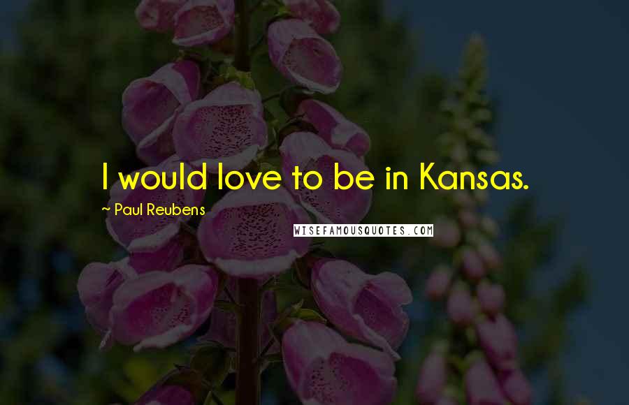 Paul Reubens Quotes: I would love to be in Kansas.