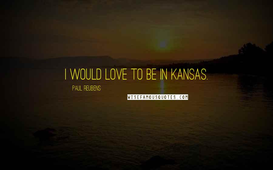 Paul Reubens Quotes: I would love to be in Kansas.