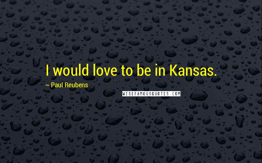 Paul Reubens Quotes: I would love to be in Kansas.