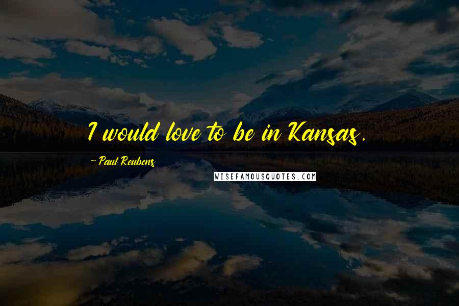 Paul Reubens Quotes: I would love to be in Kansas.