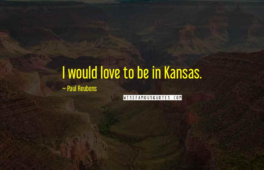 Paul Reubens Quotes: I would love to be in Kansas.