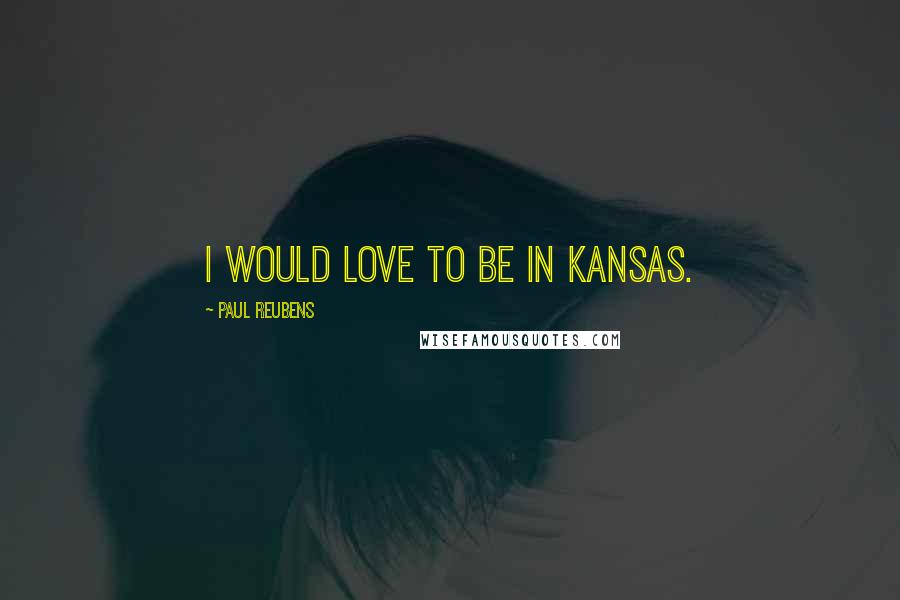 Paul Reubens Quotes: I would love to be in Kansas.