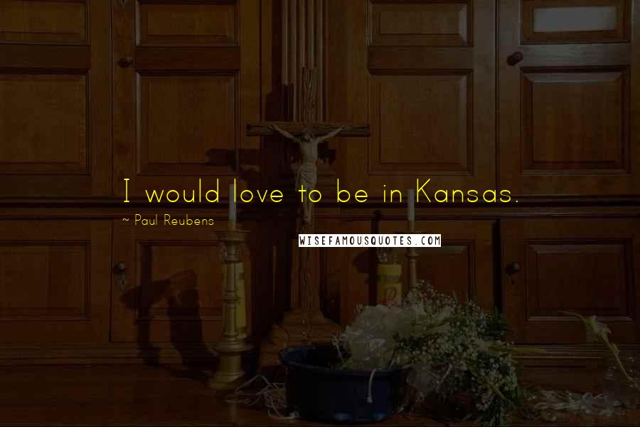 Paul Reubens Quotes: I would love to be in Kansas.