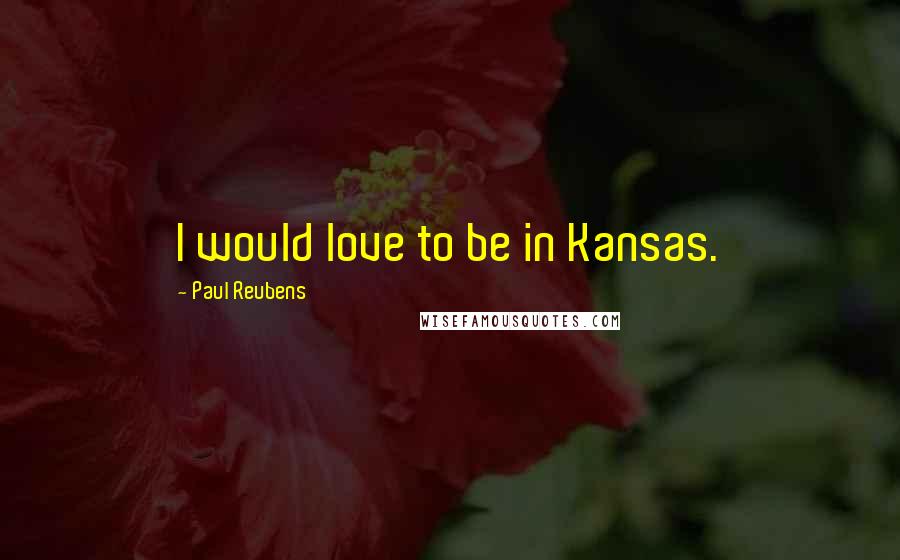 Paul Reubens Quotes: I would love to be in Kansas.