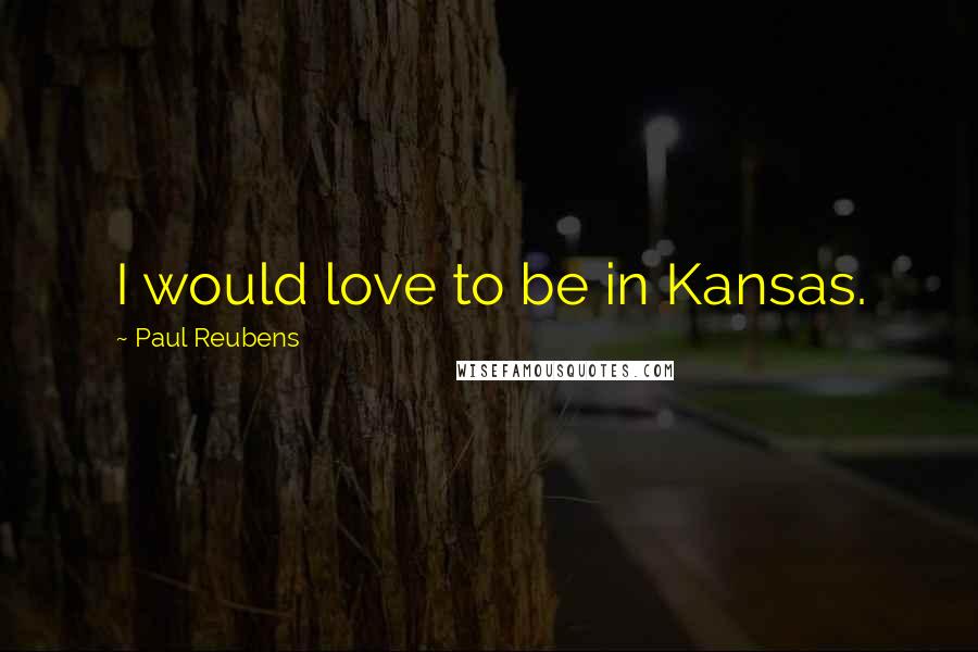 Paul Reubens Quotes: I would love to be in Kansas.