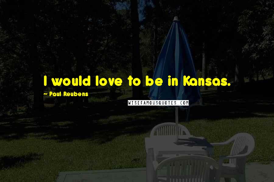 Paul Reubens Quotes: I would love to be in Kansas.