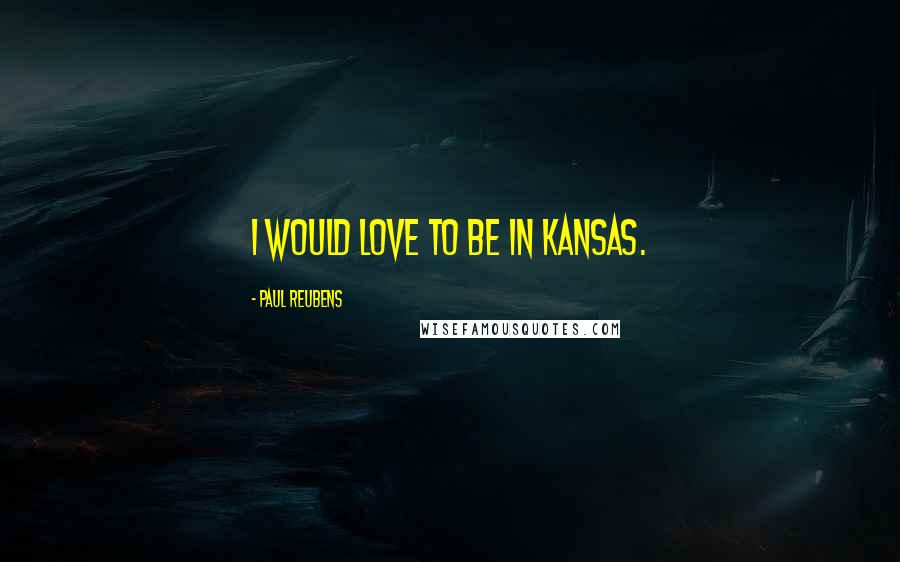 Paul Reubens Quotes: I would love to be in Kansas.