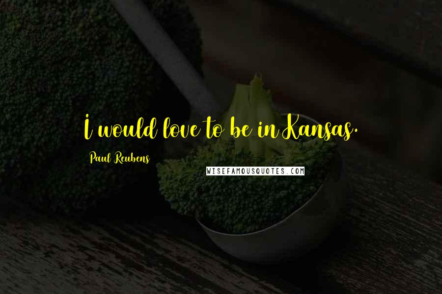 Paul Reubens Quotes: I would love to be in Kansas.