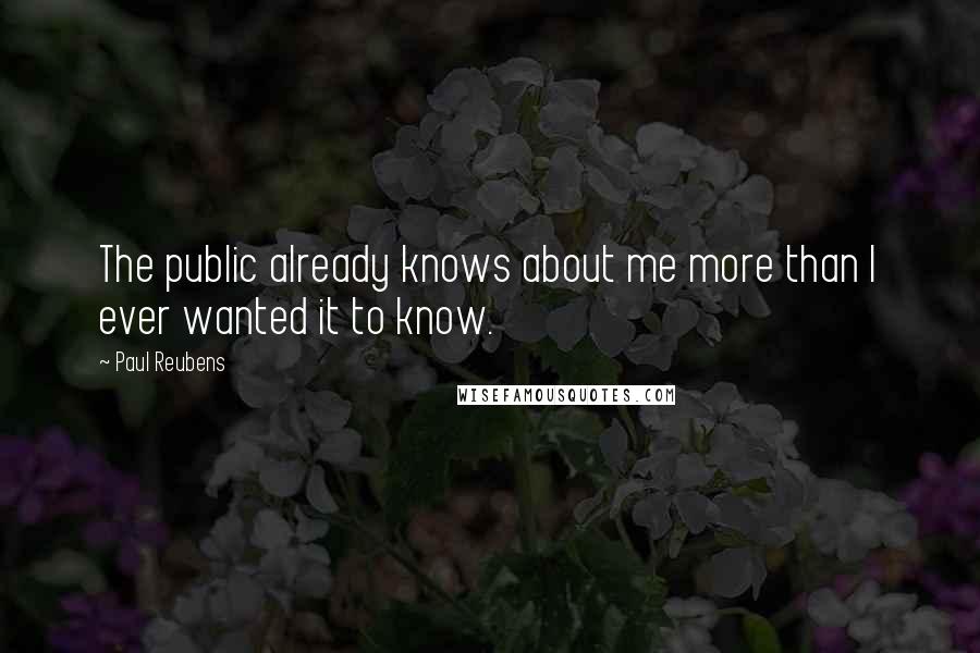 Paul Reubens Quotes: The public already knows about me more than I ever wanted it to know.