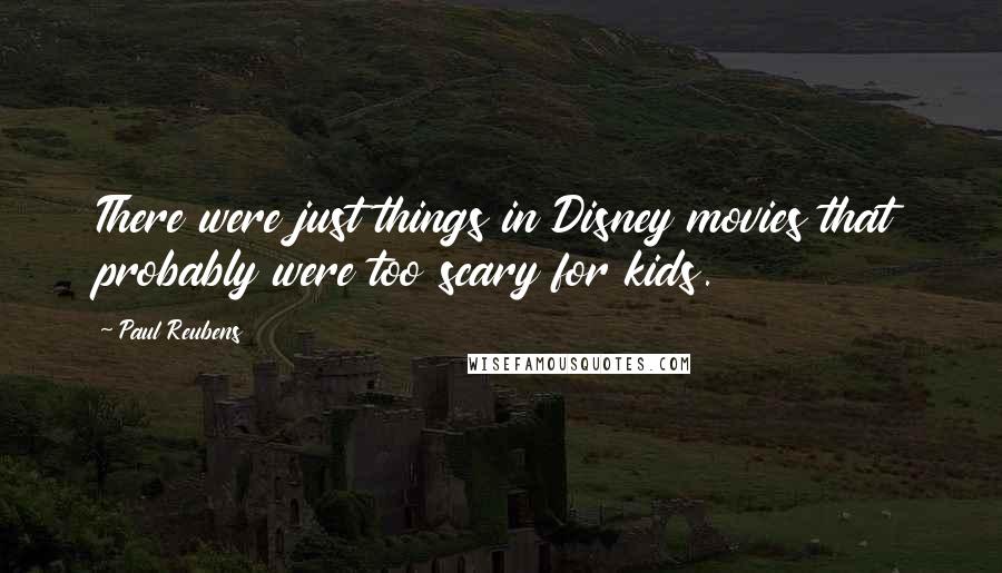 Paul Reubens Quotes: There were just things in Disney movies that probably were too scary for kids.