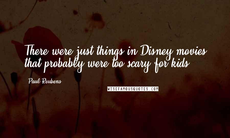 Paul Reubens Quotes: There were just things in Disney movies that probably were too scary for kids.