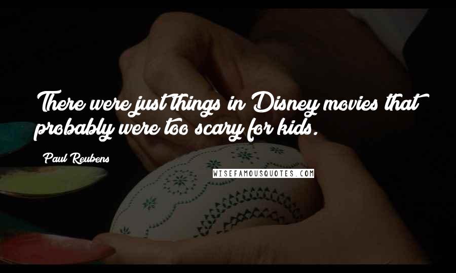 Paul Reubens Quotes: There were just things in Disney movies that probably were too scary for kids.