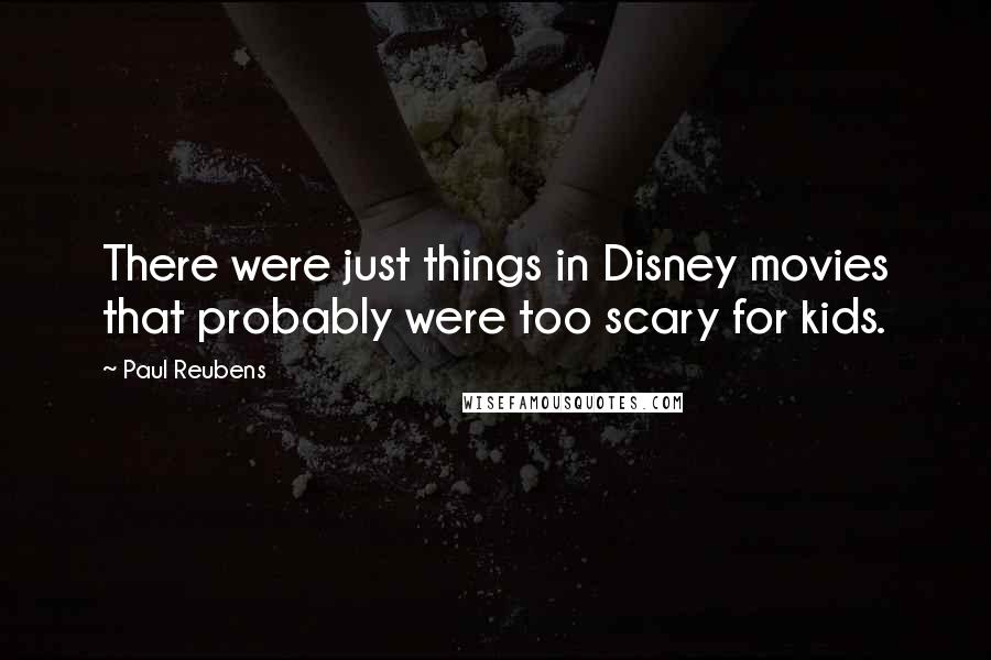 Paul Reubens Quotes: There were just things in Disney movies that probably were too scary for kids.