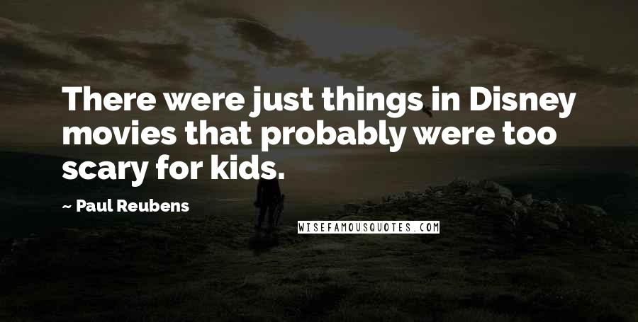 Paul Reubens Quotes: There were just things in Disney movies that probably were too scary for kids.