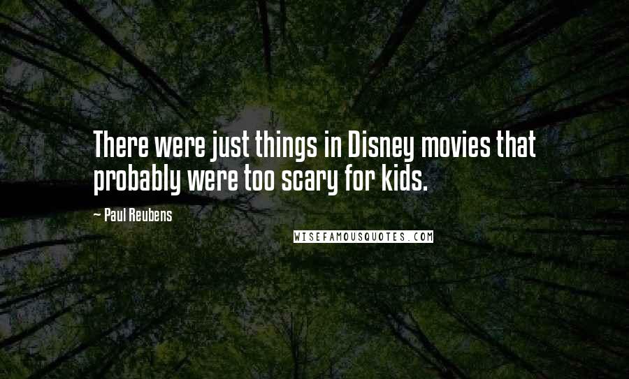 Paul Reubens Quotes: There were just things in Disney movies that probably were too scary for kids.