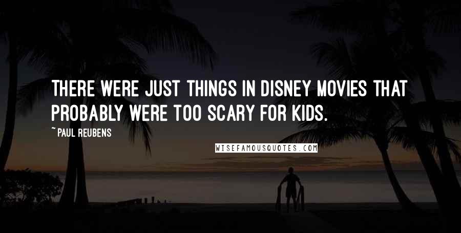 Paul Reubens Quotes: There were just things in Disney movies that probably were too scary for kids.
