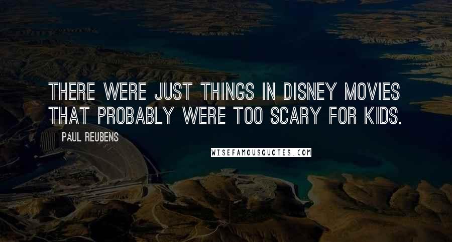 Paul Reubens Quotes: There were just things in Disney movies that probably were too scary for kids.