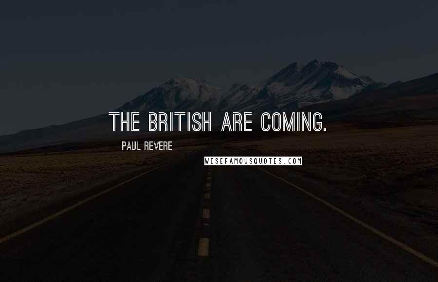 Paul Revere Quotes: The British are coming.