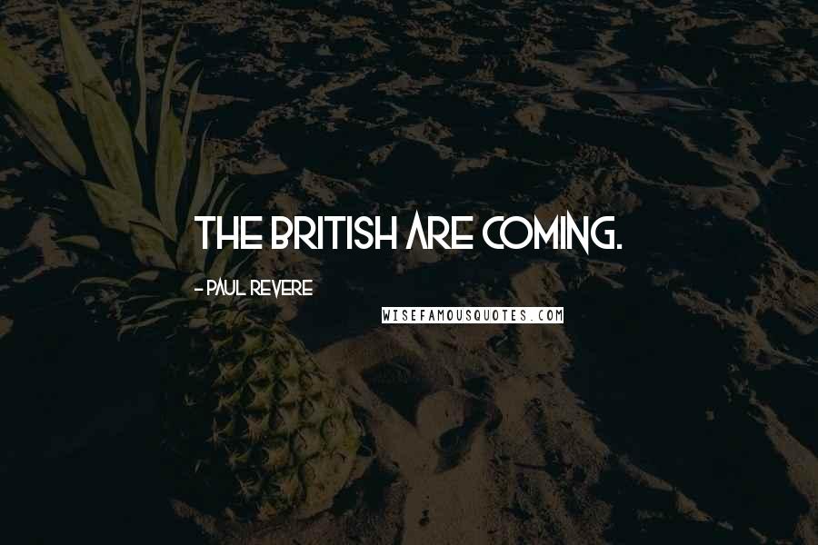 Paul Revere Quotes: The British are coming.