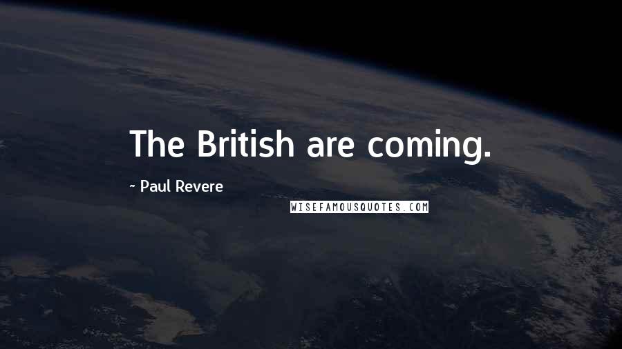 Paul Revere Quotes: The British are coming.