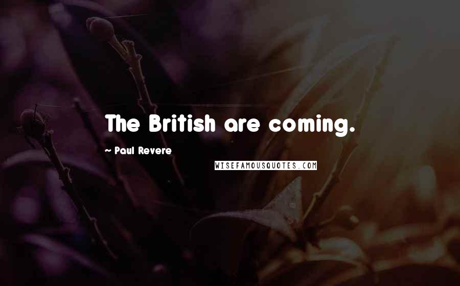 Paul Revere Quotes: The British are coming.