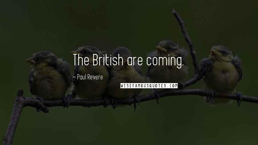 Paul Revere Quotes: The British are coming.