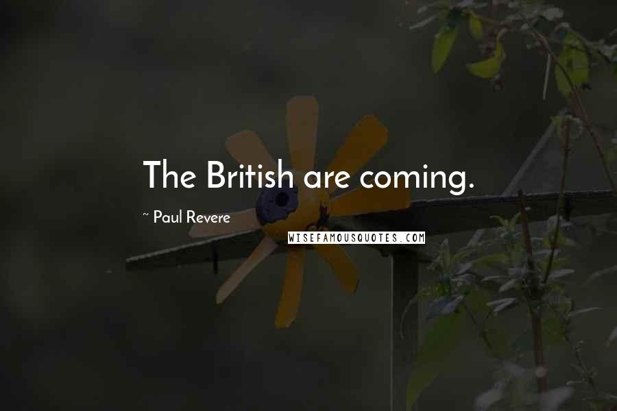 Paul Revere Quotes: The British are coming.