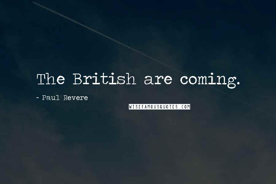 Paul Revere Quotes: The British are coming.