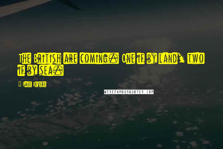 Paul Revere Quotes: The British are coming. One if by land, two if by sea.