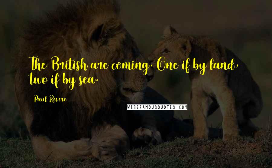 Paul Revere Quotes: The British are coming. One if by land, two if by sea.