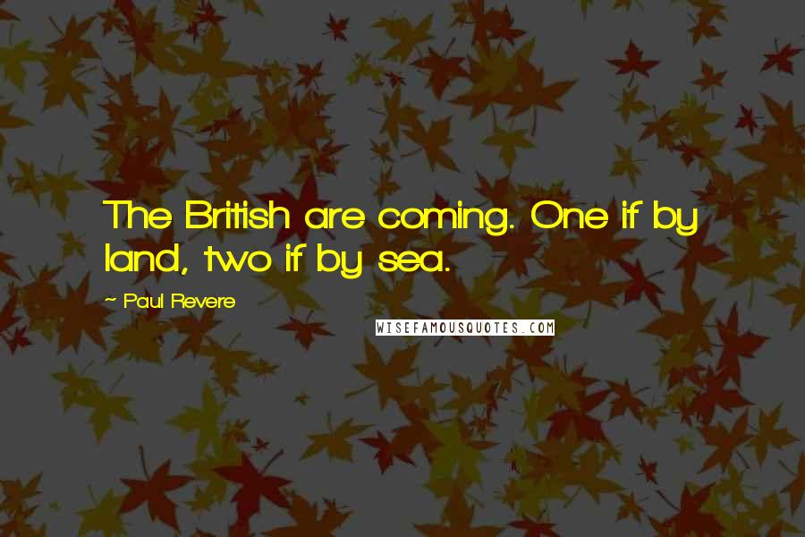 Paul Revere Quotes: The British are coming. One if by land, two if by sea.